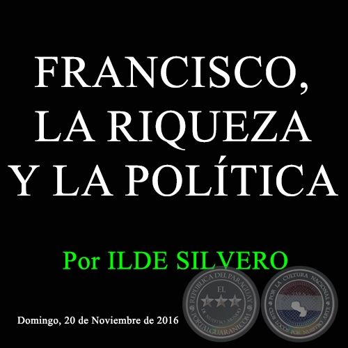 FRANCISCO, LA RIQUEZA Y LA POLÍTICA - Por ILDE SILVERO - Domingo, 20 de Noviembre de 2016